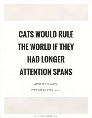 Cats would rule the world if they had longer attention spans Picture Quote #1