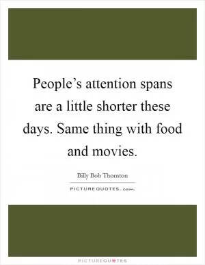 People’s attention spans are a little shorter these days. Same thing with food and movies Picture Quote #1