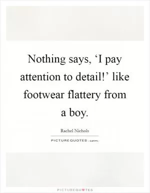 Nothing says, ‘I pay attention to detail!’ like footwear flattery from a boy Picture Quote #1