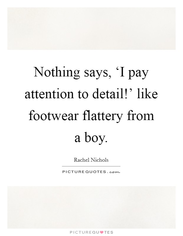 Nothing says, ‘I pay attention to detail!' like footwear flattery from a boy. Picture Quote #1