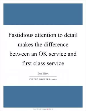 Fastidious attention to detail makes the difference between an OK service and first class service Picture Quote #1