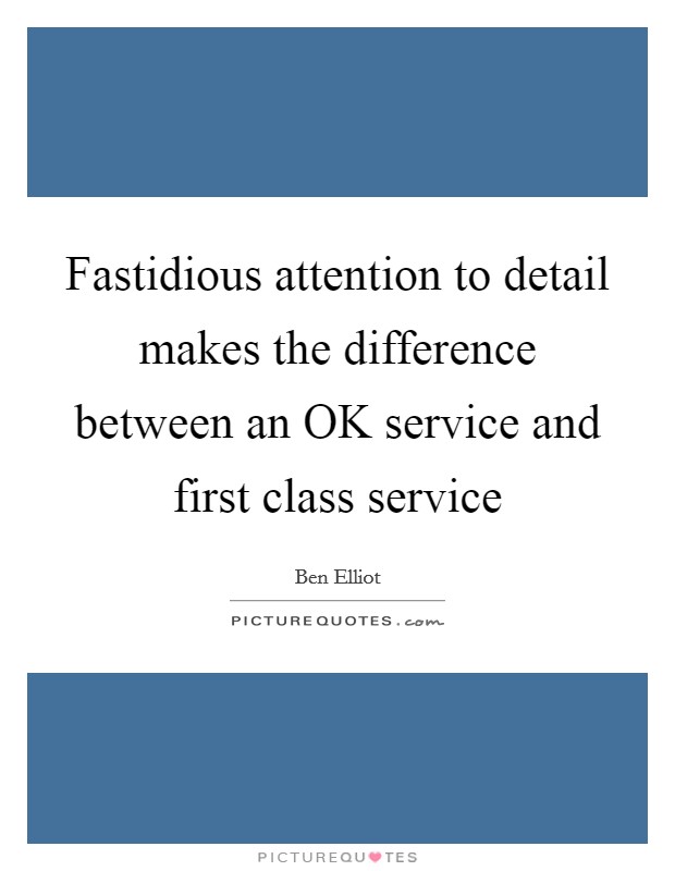 Fastidious attention to detail makes the difference between an OK service and first class service Picture Quote #1