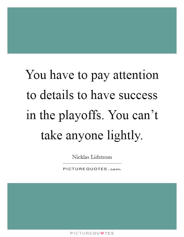 You have to pay attention to details to have success in the playoffs. You can't take anyone lightly. Picture Quote #1