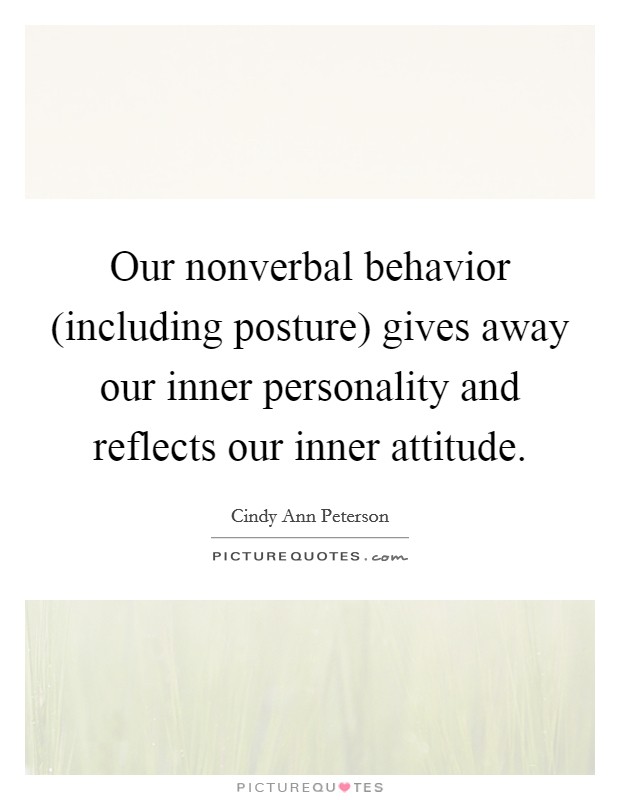 Our nonverbal behavior (including posture) gives away our inner personality and reflects our inner attitude. Picture Quote #1