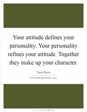 Your attitude defines your personality. Your personality refines your attitude. Together they make up your character Picture Quote #1