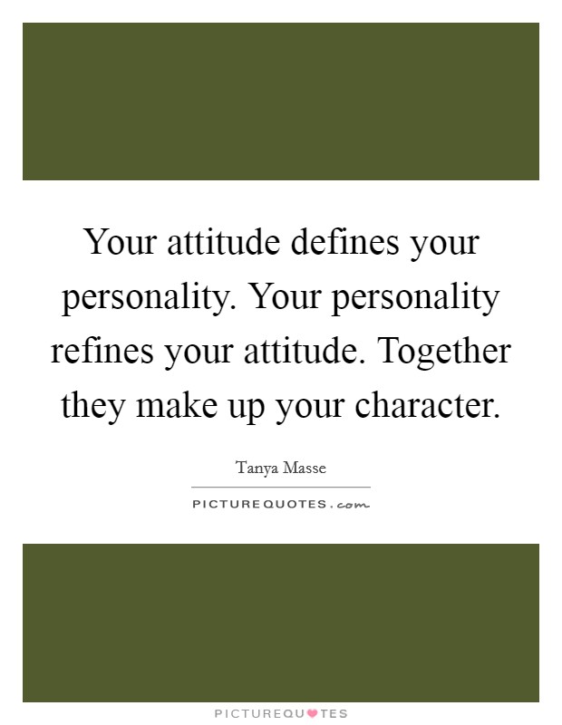 Your attitude defines your personality. Your personality refines your attitude. Together they make up your character. Picture Quote #1