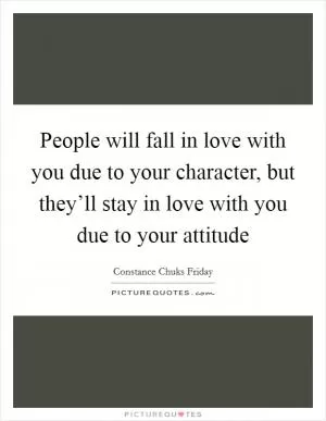 People will fall in love with you due to your character, but they’ll stay in love with you due to your attitude Picture Quote #1