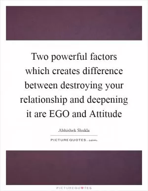 Two powerful factors which creates difference between destroying your relationship and deepening it are EGO and Attitude Picture Quote #1