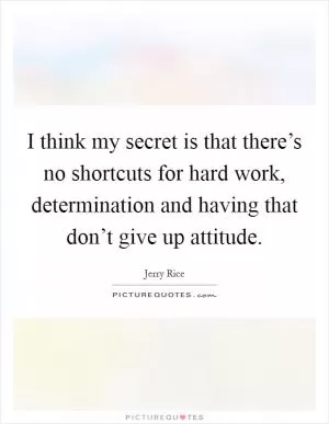 I think my secret is that there’s no shortcuts for hard work, determination and having that don’t give up attitude Picture Quote #1