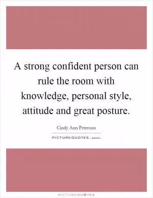 A strong confident person can rule the room with knowledge, personal style, attitude and great posture Picture Quote #1