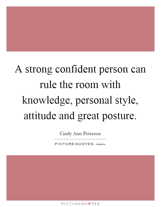 A strong confident person can rule the room with knowledge, personal style, attitude and great posture. Picture Quote #1