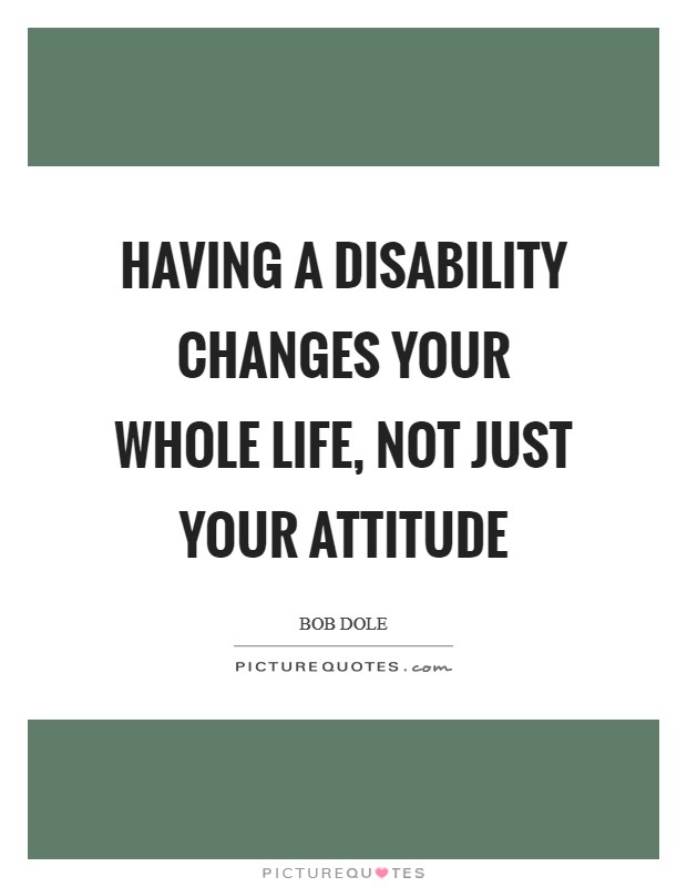 Having a disability changes your whole life, not just your attitude Picture Quote #1