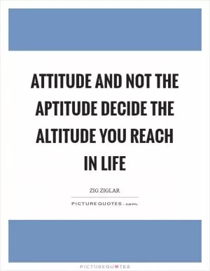 Attitude and not the Aptitude decide the Altitude you reach in life Picture Quote #1