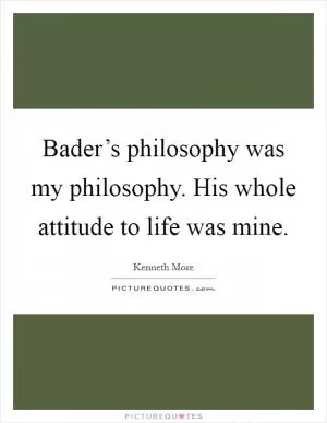 Bader’s philosophy was my philosophy. His whole attitude to life was mine Picture Quote #1
