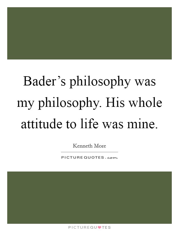 Bader's philosophy was my philosophy. His whole attitude to life was mine. Picture Quote #1