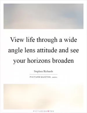 View life through a wide angle lens attitude and see your horizons broaden Picture Quote #1