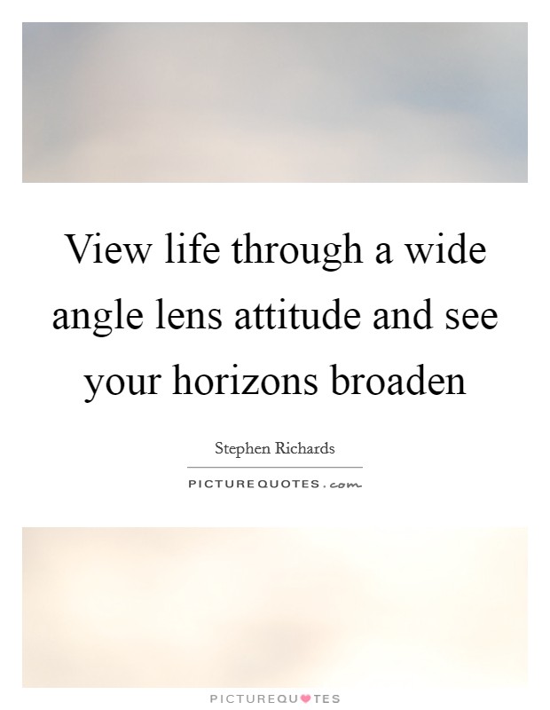 View life through a wide angle lens attitude and see your horizons broaden Picture Quote #1