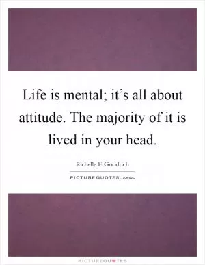 Life is mental; it’s all about attitude. The majority of it is lived in your head Picture Quote #1