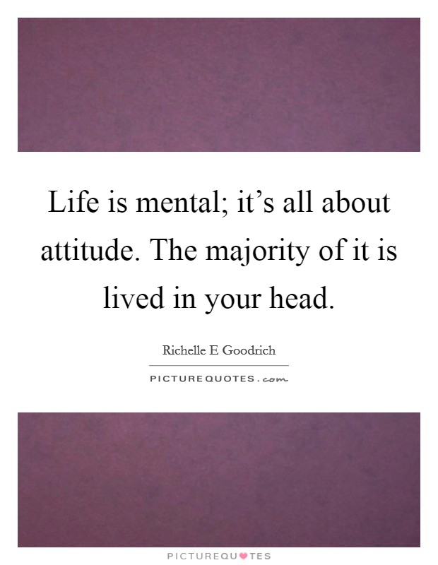Life is mental; it's all about attitude. The majority of it is lived in your head. Picture Quote #1