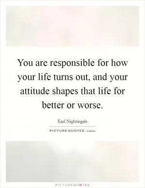 You are responsible for how your life turns out, and your attitude shapes that life for better or worse Picture Quote #1