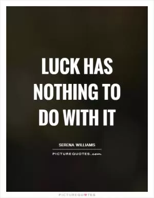 Luck has nothing to do with it Picture Quote #1