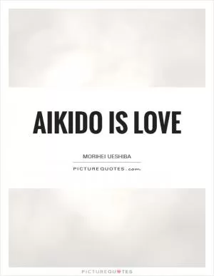 Aikido is Love Picture Quote #1