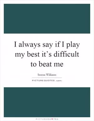 I always say if I play my best it’s difficult to beat me Picture Quote #1