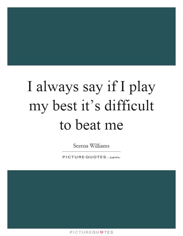 I always say if I play my best it's difficult to beat me Picture Quote #1