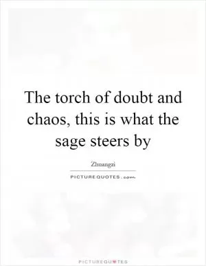 The torch of doubt and chaos, this is what the sage steers by Picture Quote #1