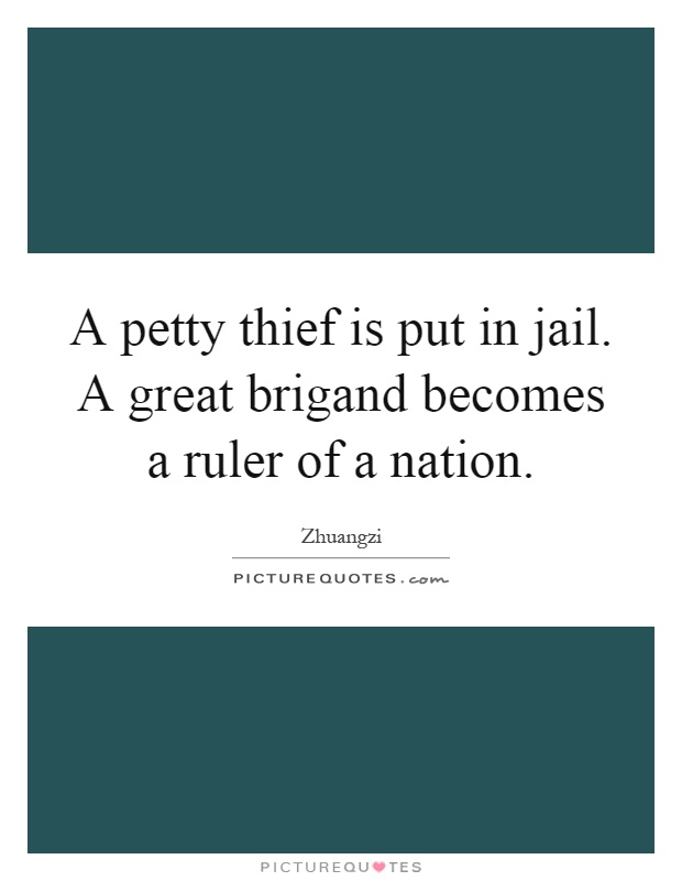 A petty thief is put in jail. A great brigand becomes a ruler of a nation Picture Quote #1