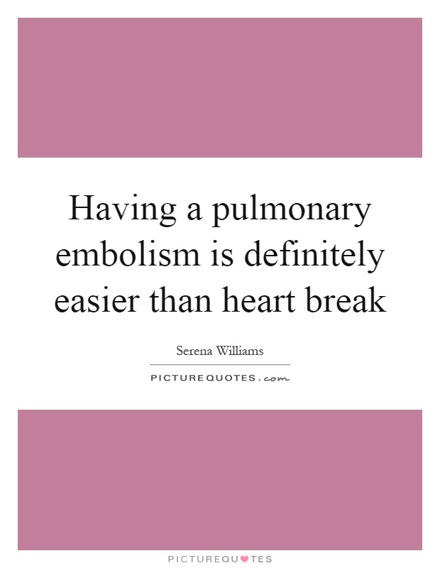 Having a pulmonary embolism is definitely easier than heart break Picture Quote #1