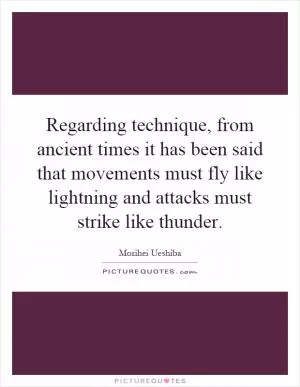 Regarding technique, from ancient times it has been said that movements must fly like lightning and attacks must strike like thunder Picture Quote #1