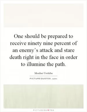 One should be prepared to receive ninety nine percent of an enemy’s attack and stare death right in the face in order to illumine the path Picture Quote #1