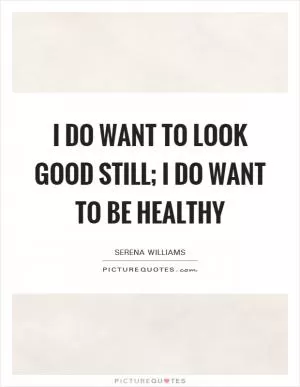 I do want to look good still; I do want to be healthy Picture Quote #1