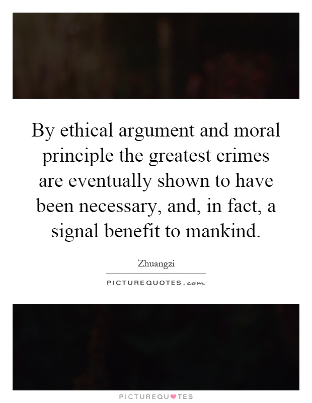 By ethical argument and moral principle the greatest crimes are eventually shown to have been necessary, and, in fact, a signal benefit to mankind Picture Quote #1