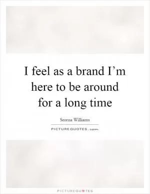 I feel as a brand I’m here to be around for a long time Picture Quote #1
