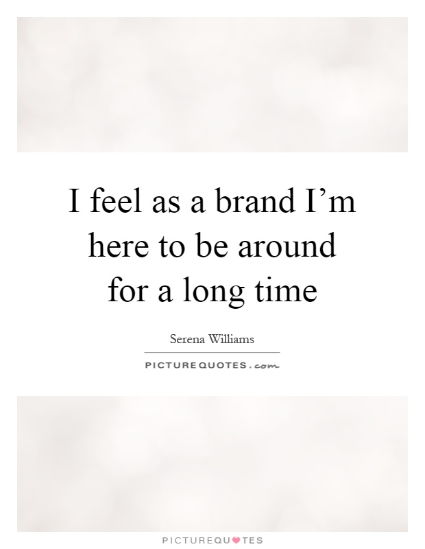I feel as a brand I'm here to be around for a long time Picture Quote #1