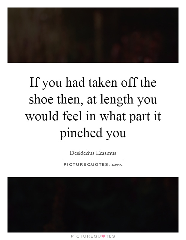 If you had taken off the shoe then, at length you would feel in what part it pinched you Picture Quote #1