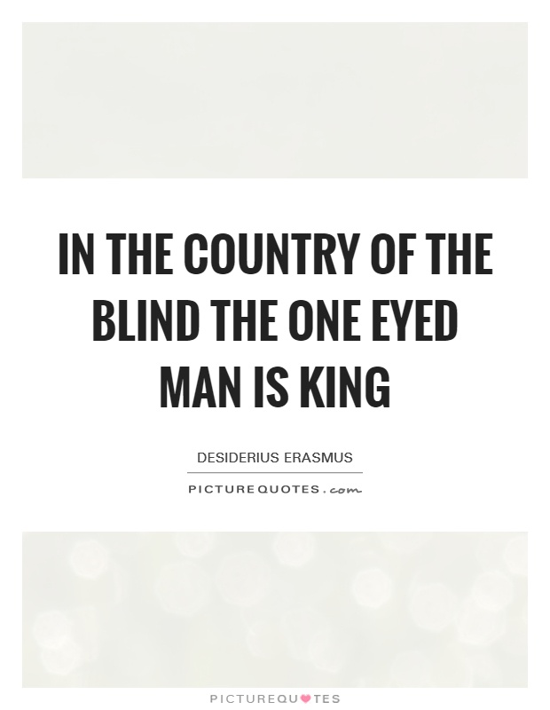 In the country of the blind the one eyed man is king Picture Quote #1