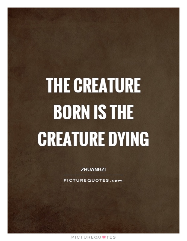 The creature born is the creature dying Picture Quote #1