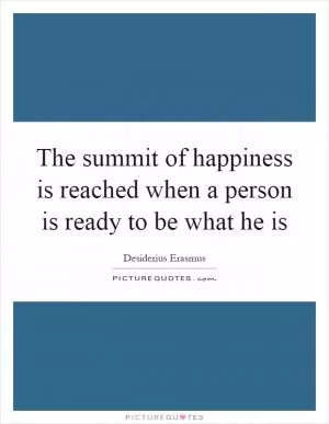 The summit of happiness is reached when a person is ready to be what he is Picture Quote #1