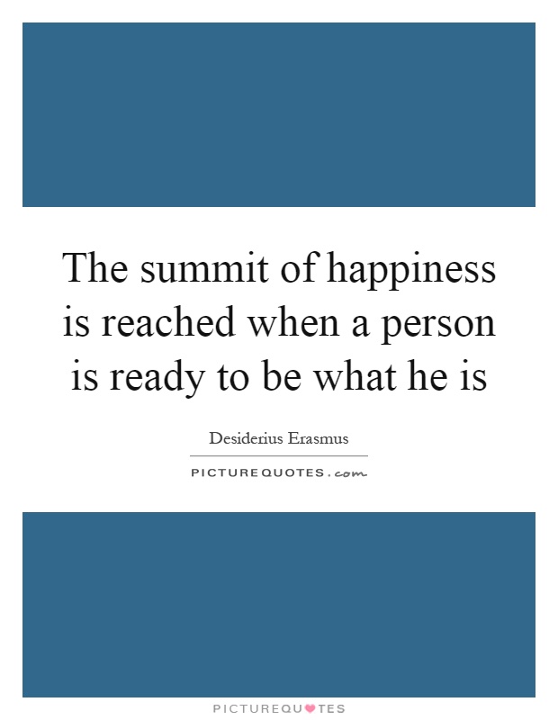 The summit of happiness is reached when a person is ready to be what he is Picture Quote #1
