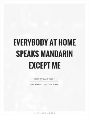 Everybody at home speaks mandarin except me Picture Quote #1