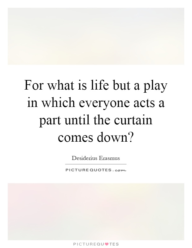 For what is life but a play in which everyone acts a part until the curtain comes down? Picture Quote #1