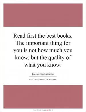 Read first the best books. The important thing for you is not how much you know, but the quality of what you know Picture Quote #1