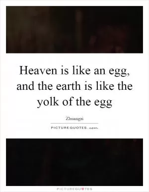 Heaven is like an egg, and the earth is like the yolk of the egg Picture Quote #1