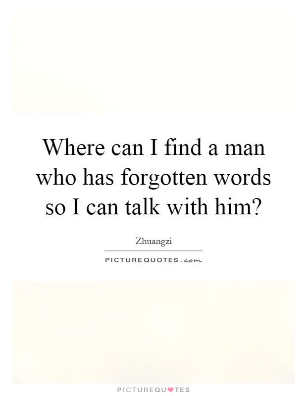 Where can I find a man who has forgotten words so I can talk with him? Picture Quote #1