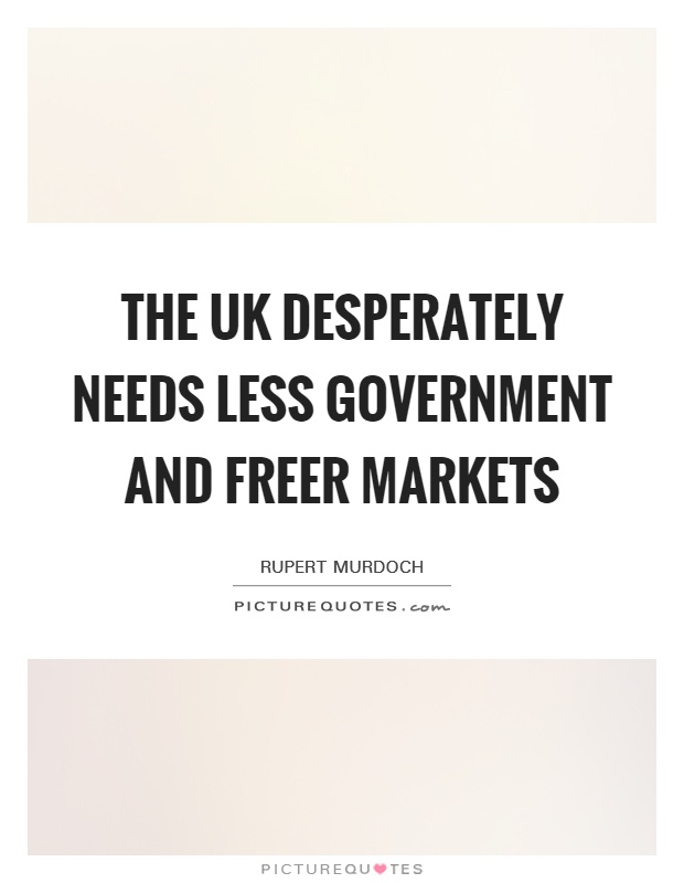 The UK desperately needs less government and freer markets Picture Quote #1