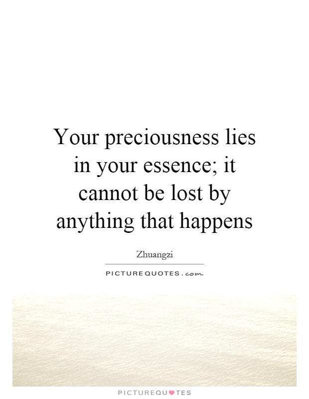 Your preciousness lies in your essence; it cannot be lost by anything that happens Picture Quote #1