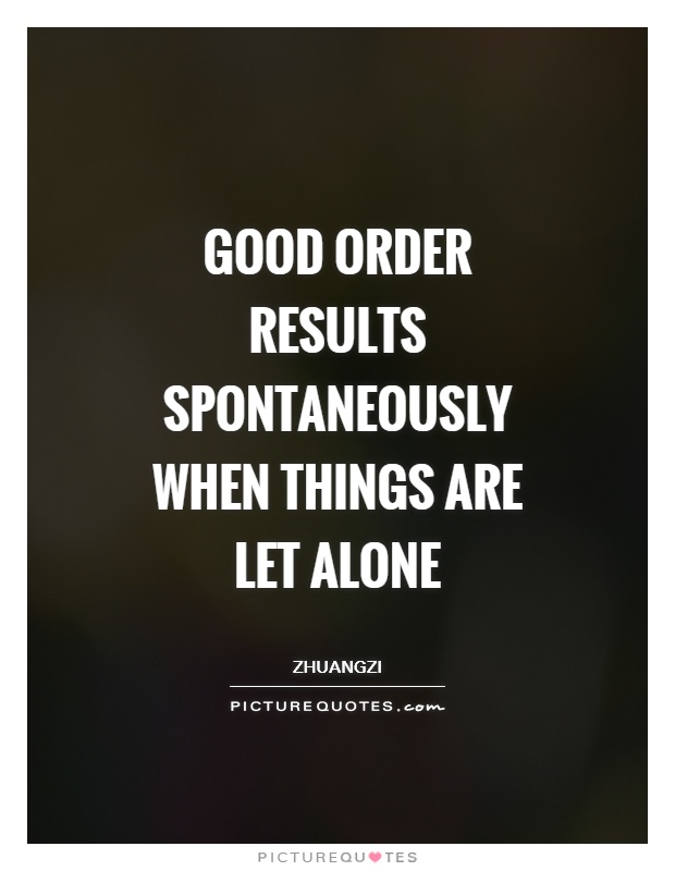 Good order results spontaneously when things are let alone Picture Quote #1